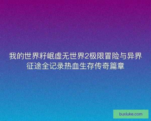 我的世界籽岷虚无世界2极限冒险与异界征途全记录热血生存传奇篇章