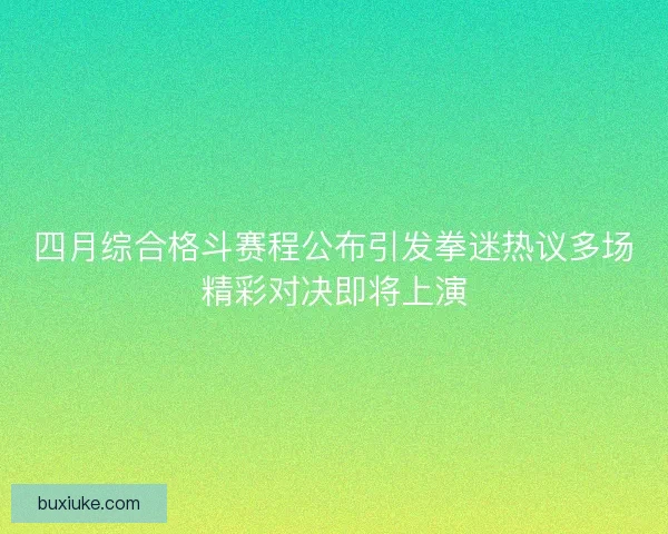 四月综合格斗赛程公布引发拳迷热议多场精彩对决即将上演